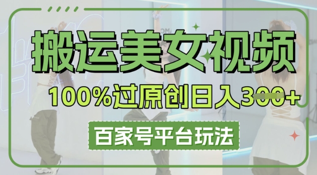 搬运美女视频100%过原创大揭秘,百家号平台玩法,轻松日入3张(可矩阵)-金云网创