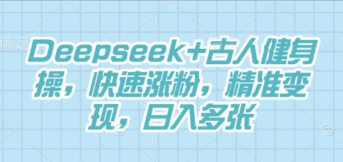 Deepseek+古人健身操,快速涨粉,精准变现,日入多张-金云网创