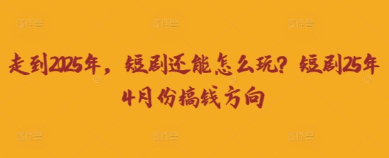 走到2025年,短剧还能怎么玩?短剧25年4月份搞钱方向-金云网创