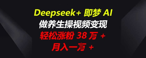 Deepseek+即梦AI,做养生操视频变现,轻松涨粉38W+,月入一W+-金云网创