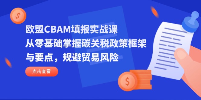 (14342期)欧盟CBAM填报实战课,从零基础掌握碳关税政策框架与要点,规避贸易风险-金云网创