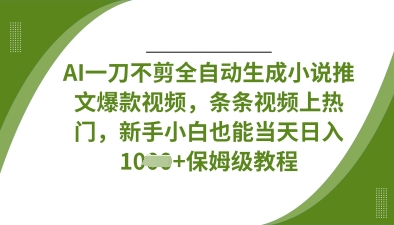 AI一刀不剪全自动生成小说推文爆款视频,条条视频上热门,新手小白也能当天日入数张-金云网创