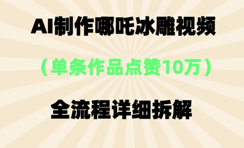 AI哪吒冰雕视频,单条视频点赞10W+,全流程详细拆解-金云网创