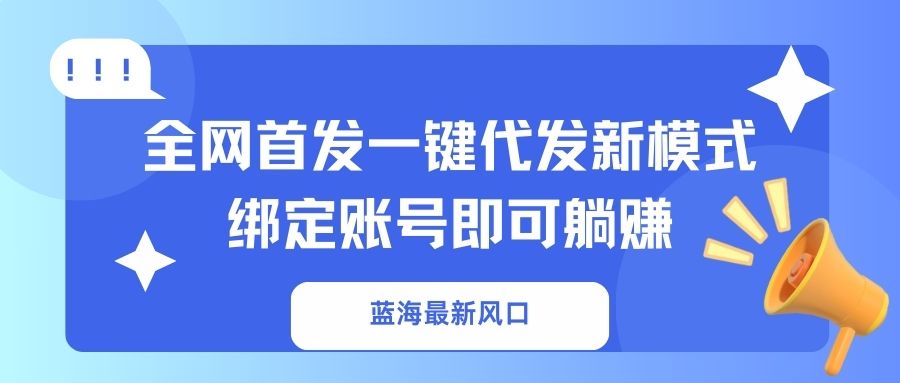 (14183期)蓝海最新风口,全网首发一键代发新模式!绑定账号即可躺赚-金云网创