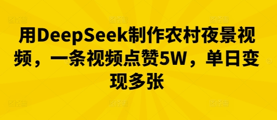 用DeepSeek制作农村夜景视频,一条视频点赞5W,单日变现多张-金云网创