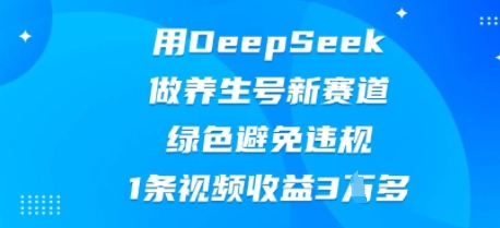 用DeepSeek做养生号新赛道,绿色避免违规,1条视频收益3W多-金云网创