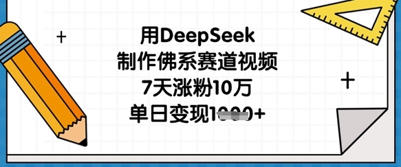 用DeepSeek制作佛系赛道视频,7天涨粉10万,单日变现1k-金云网创