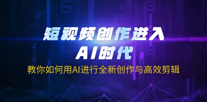 (14145期)短视频创作进入AI时代,教你如何用AI进行全新创作与高效剪辑-金云网创