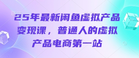25年最新闲鱼虚拟产品变现课,普通人的虚拟产品电商第一站-金云网创