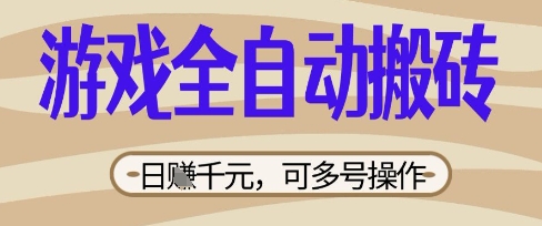 游戏全自动搬砖项目,日入数张,简单无脑有手就行,可矩阵多号操作【揭秘】-金云网创