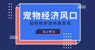 宠物赛道快速变现精品课,宠物经济风口,短视频带货快速变现-金云网创