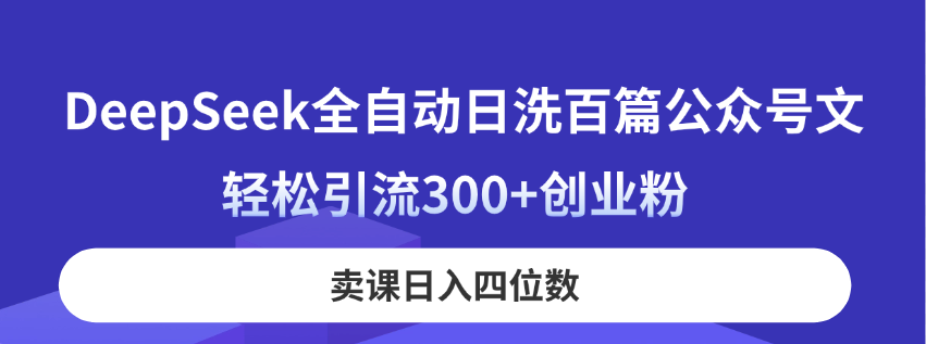 (14326期)DeepSeek全自动日洗百篇公众号文,轻松引流300+创业粉,卖课日入四位数!-金云网创