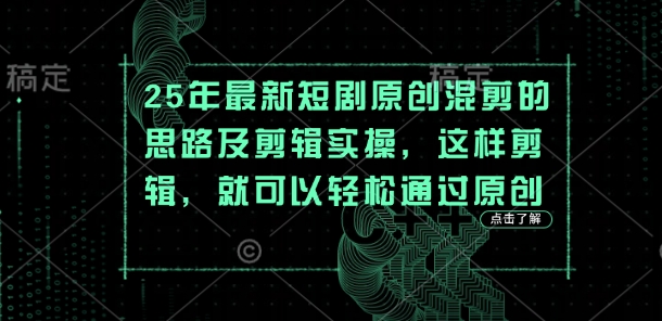 25年最新短剧原创混剪的思路及剪辑实操,这样剪辑,就可以轻松通过原创-金云网创