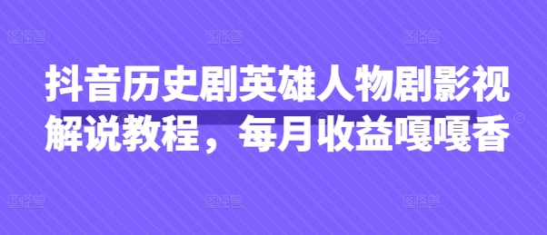 抖音历史剧英雄人物剧影视解说教程,每月收益嘎嘎香-金云网创